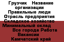 Грузчик › Название организации ­ Правильные люди › Отрасль предприятия ­ Складское хозяйство › Минимальный оклад ­ 24 500 - Все города Работа » Вакансии   . Камчатский край